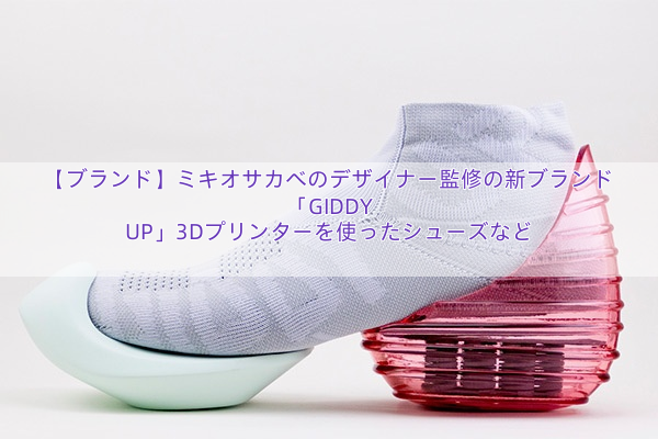 【ブランド】ミキオサカベのデザイナー監修の新ブランド「GIDDY UP」3Dプリンターを使ったシューズなど