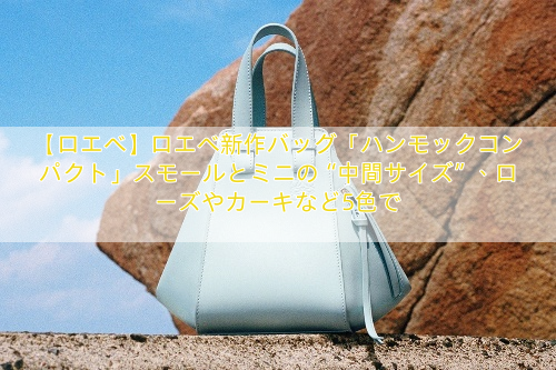 【ロエベ】ロエベ新作バッグ「ハンモックコンパクト」スモールとミニの“中間サイズ”、ローズやカーキなど5色で