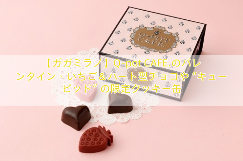 【ガガミラノ】Q-pot CAFE.のバレンタイン、いちご＆ハート型チョコや“キューピッド”の限定クッキー缶