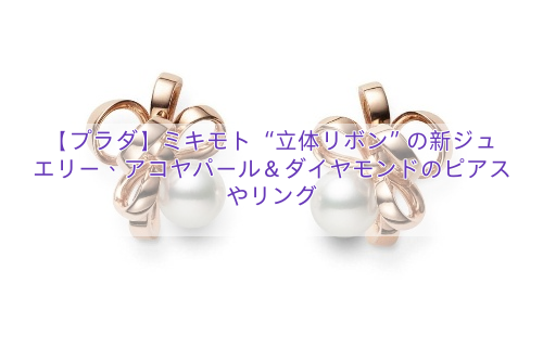 【プラダ】ミキモト “立体リボン”の新ジュエリー、アコヤパール＆ダイヤモンドのピアスやリング